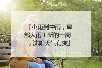小雨到中雨，局部大雨！新的一周，沈阳天气有变
