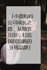 小鹿妈妈公司成长之路：从细节出发，打造国民信赖的牙线品牌