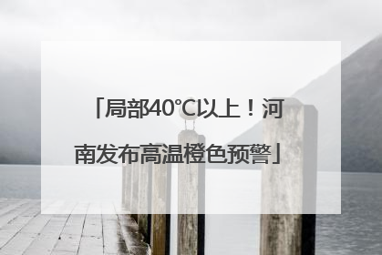 局部40℃以上！河南发布高温橙色预警