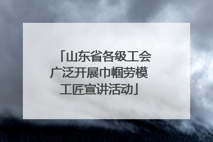 山东省各级工会广泛开展巾帼劳模工匠宣讲活动