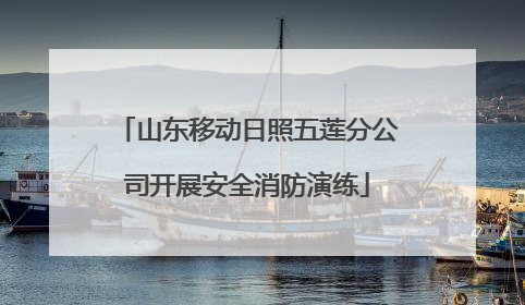 山东移动日照五莲分公司开展安全消防演练