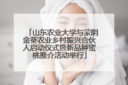 山东农业大学与蒙阴金葵农业乡村振兴合伙人启动仪式暨新品种蜜桃推介活动举行