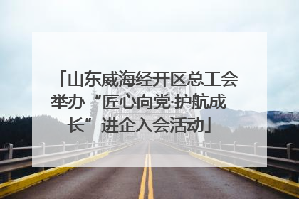 山东威海经开区总工会举办“匠心向党·护航成长”进企入会活动