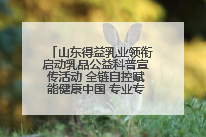 山东得益乳业领衔启动乳品公益科普宣传活动 全链自控赋能健康中国 专业专注领航低温奶时代