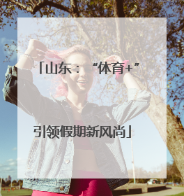 山东：“体育+”引领假期新风尚