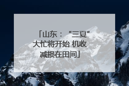 山东：“三夏”大忙将开始 机收减损在田间