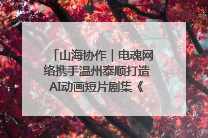 山海协作｜电魂网络携手温州泰顺打造AI动画短片剧集《寻梦泰顺》