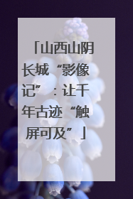 山西山阴长城“影像记”：让千年古迹“触屏可及”