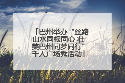 巴州举办“丝路山水同根同心 壮美巴州同梦同行”千人广场秀活动