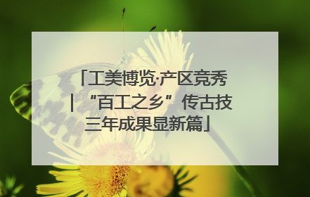 工美博览·产区竞秀｜“百工之乡”传古技 三年成果显新篇