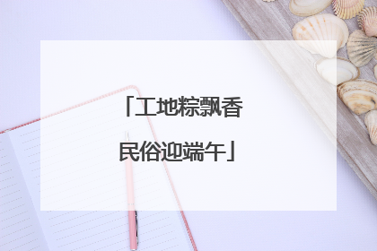 工地粽飘香 民俗迎端午