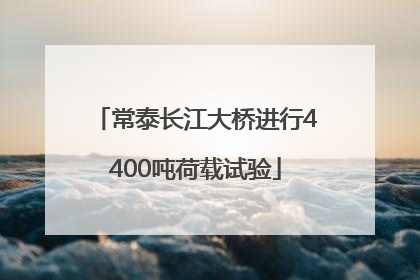 常泰长江大桥进行4400吨荷载试验