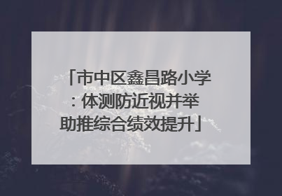 市中区鑫昌路小学：体测防近视并举 助推综合绩效提升