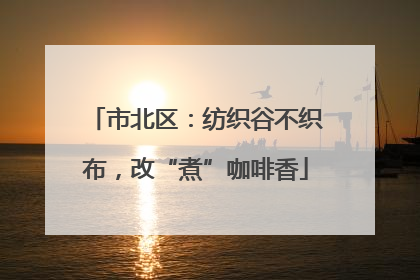 市北区：纺织谷不织布，改“煮”咖啡香