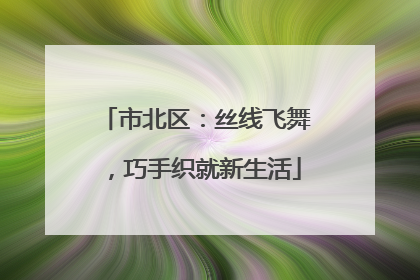 市北区：丝线飞舞，巧手织就新生活