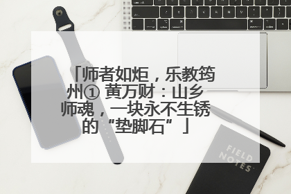 师者如炬，乐教筠州① 黄万财：山乡师魂，一块永不生锈的“垫脚石”