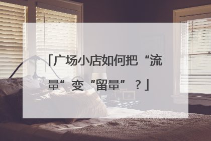 广场小店如何把“流量”变“留量”？