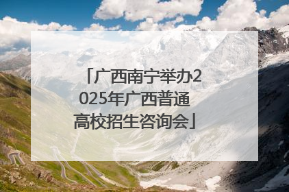 广西南宁举办2025年广西普通高校招生咨询会