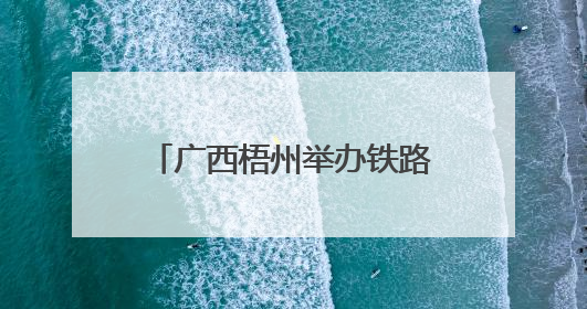 广西梧州举办铁路开放日 民众感受铁路发展新变化