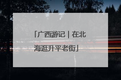 广西游记｜在北海逛升平老街