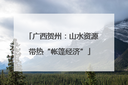 广西贺州：山水资源带热“帐篷经济”