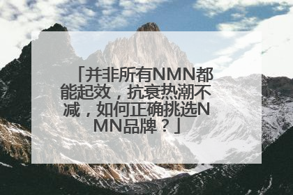 并非所有NMN都能起效，抗衰热潮不减，如何正确挑选NMN品牌？