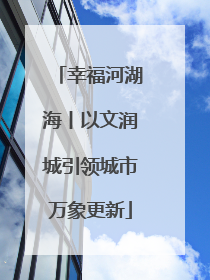 幸福河湖海丨以文润城引领城市万象更新