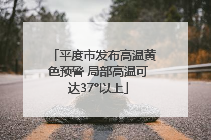 平度市发布高温黄色预警 局部高温可达37°以上