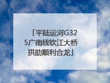 平陆运河G325广南线钦江大桥拱肋顺利合龙