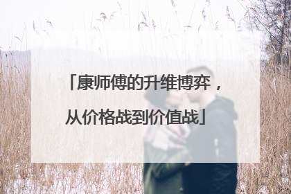 康师傅的升维博弈，从价格战到价值战