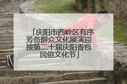 庆阳市西峰区有序筹备群众文化展演迎接第二十届庆阳香包民俗文化节