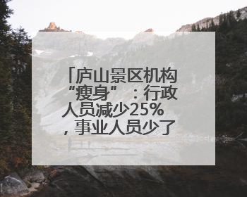 庐山景区机构“瘦身”：行政人员减少25%，事业人员少了37.5%