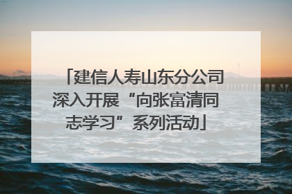 建信人寿山东分公司深入开展“向张富清同志学习”系列活动