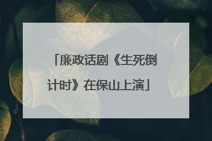 廉政话剧《生死倒计时》在保山上演