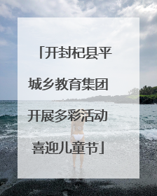 开封杞县平城乡教育集团开展多彩活动喜迎儿童节