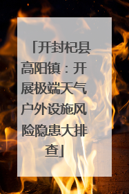 开封杞县高阳镇：开展极端天气户外设施风险隐患大排查