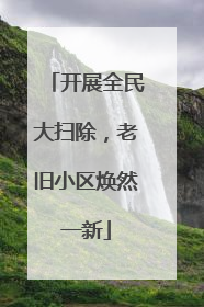 开展全民大扫除，老旧小区焕然一新