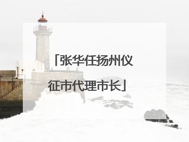 张华任扬州仪征市代理市长