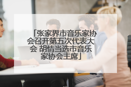 张家界市音乐家协会召开第五次代表大会 胡情当选市音乐家协会主席