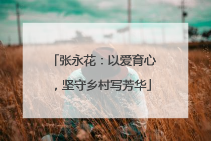 张永花：以爱育心，坚守乡村写芳华
