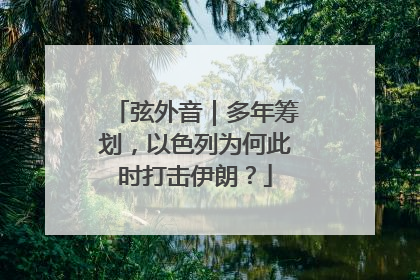 弦外音｜多年筹划，以色列为何此时打击伊朗？