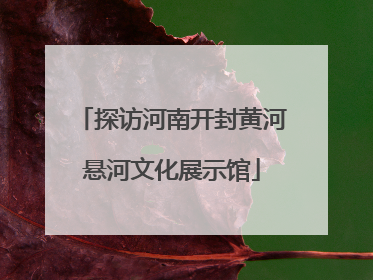 探访河南开封黄河悬河文化展示馆