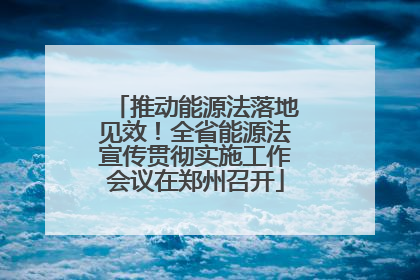 推动能源法落地见效！全省能源法宣传贯彻实施工作会议在郑州召开