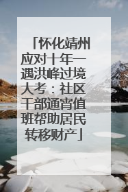 怀化靖州应对十年一遇洪峰过境大考：社区干部通宵值班帮助居民转移财产