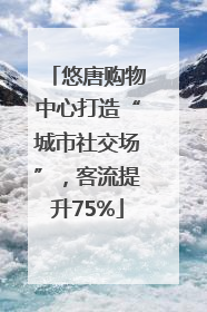 悠唐购物中心打造“城市社交场”，客流提升75%
