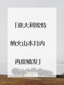意大利埃特纳火山本月内再度喷发