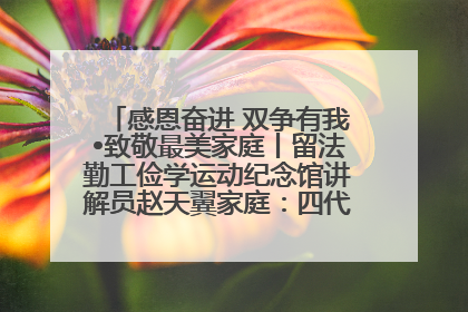 感恩奋进 双争有我•致敬最美家庭丨留法勤工俭学运动纪念馆讲解员赵天翼家庭：四代人一脉相承赤子心