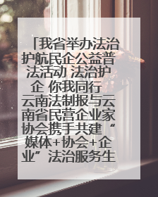 我省举办法治护航民企公益普法活动 法治护企 你我同行 云南法制报与云南省民营企业家协会携手共建“媒体+协会+企业”法治服务生态圈