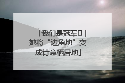 我们是冠军㉓｜她将“边角地”变成诗意栖居地