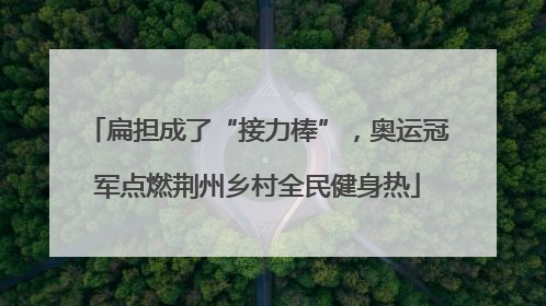 扁担成了“接力棒”，奥运冠军点燃荆州乡村全民健身热